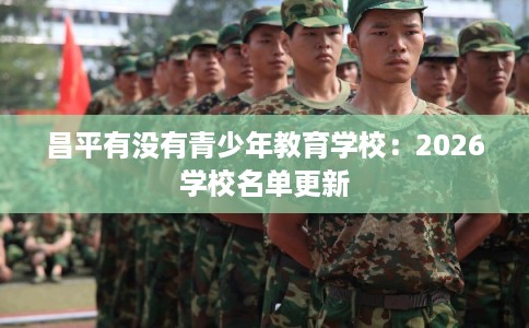 昌平有没有青少年教育学校：2026学校名单更新