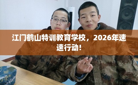 江门鹤山特训教育学校，2026年速速行动!
