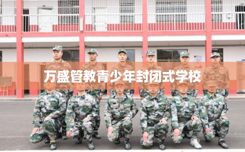 万盛管教青少年封闭式学校