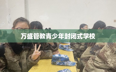 万盛管教青少年封闭式学校