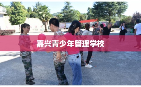 嘉兴青少年管理学校