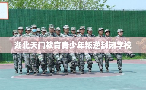 湖北天门教育青少年叛逆封闭学校