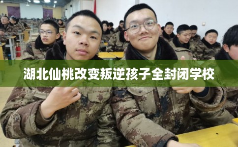 湖北仙桃改变叛逆孩子全封闭学校