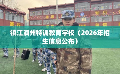 镇江润州特训教育学校（2026年招生信息公布）