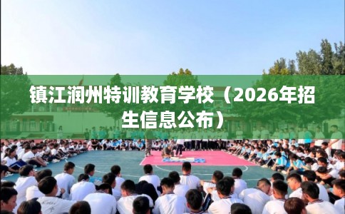 镇江润州特训教育学校（2026年招生信息公布）
