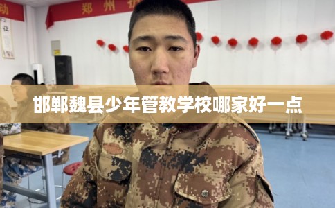 邯郸魏县少年管教学校哪家好一点
