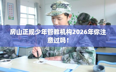 房山正规少年管教机构2026年你注意过吗！