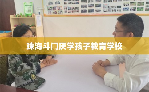 珠海斗门厌学孩子教育学校