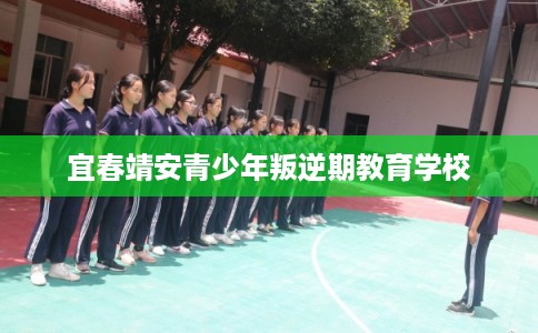 宜春靖安青少年叛逆期教育学校