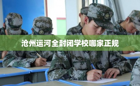 沧州运河全封闭学校哪家正规
