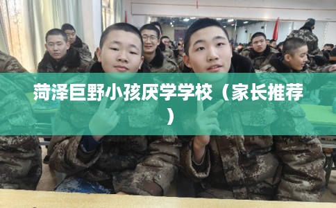 菏泽巨野小孩厌学学校（家长推荐）