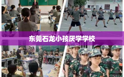 东莞石龙小孩厌学学校