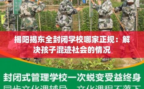 揭阳揭东全封闭学校哪家正规:解决孩子混迹社会的情况 揭阳揭东全封闭学校哪家正规:解决孩子混迹社会的情况