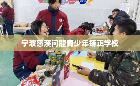 宁波慈溪问题青少年矫正学校