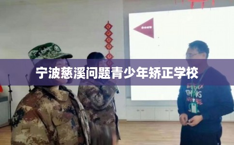 宁波慈溪问题青少年矫正学校