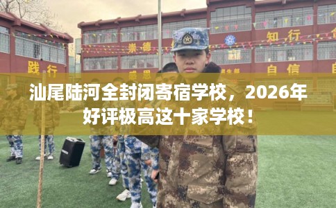 汕尾陆河全封闭寄宿学校，2026年好评极高这十家学校！