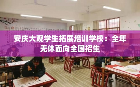 安庆大观学生拓展培训学校:全年无休面向全国招生 安庆大观学生拓展培训学校:全年无休面向全国招生