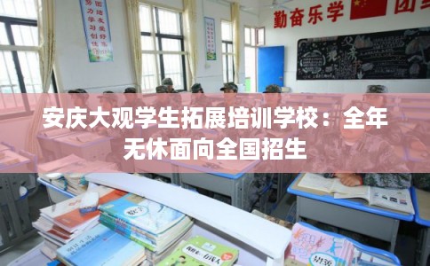 安庆大观学生拓展培训学校:全年无休面向全国招生 安庆大观学生拓展培训学校:全年无休面向全国招生