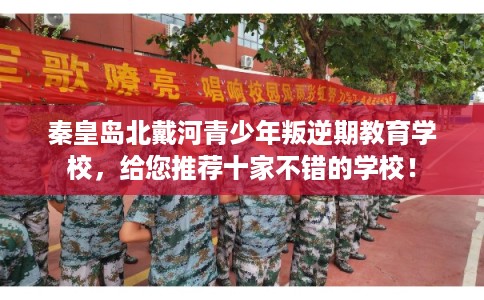 秦皇岛北戴河青少年叛逆期教育学校,给您推荐十家不错的学校! 秦皇岛北戴河青少年叛逆期教育学校,给您推荐十家不错的学校!