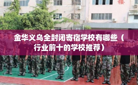 金华义乌全封闭寄宿学校有哪些(行业前十的学校推荐) 金华义乌全封闭寄宿学校有哪些(行业前十的学校推荐)