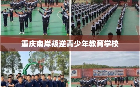 重庆南岸叛逆青少年教育学校 重庆南岸叛逆青少年教育学校