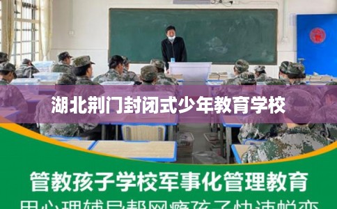 湖北荆门封闭式少年教育学校