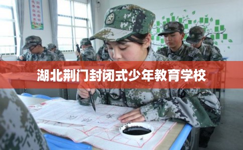 湖北荆门封闭式少年教育学校