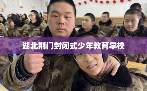 湖北荆门封闭式少年教育学校