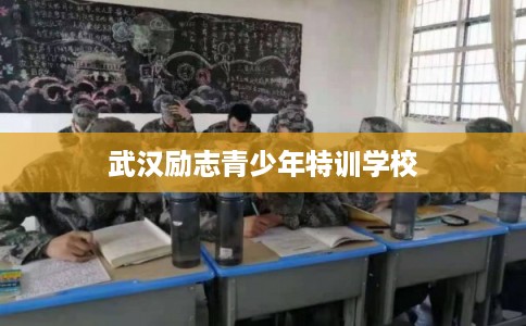 武汉励志青少年特训学校