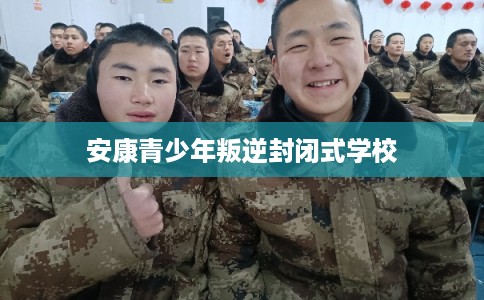 安康青少年叛逆封闭式学校