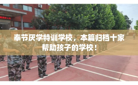 奉节厌学特训学校,本篇归档十家帮助孩子的学校! 奉节厌学特训学校,本篇归档十家帮助孩子的学校!