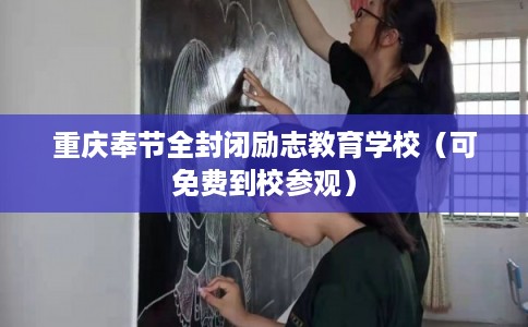 重庆奉节全封闭励志教育学校（可免费到校参观）