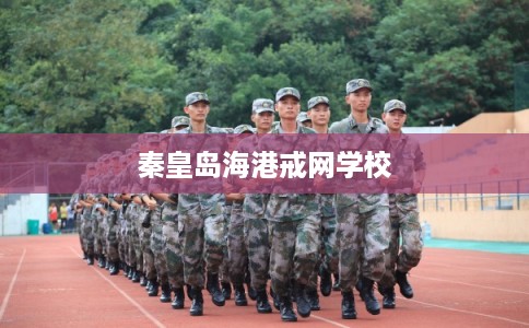 秦皇岛海港戒网学校 秦皇岛海港戒网学校