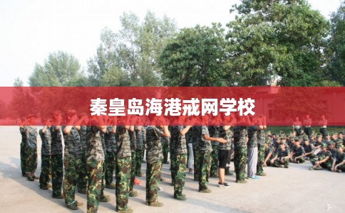秦皇岛海港戒网学校 秦皇岛海港戒网学校