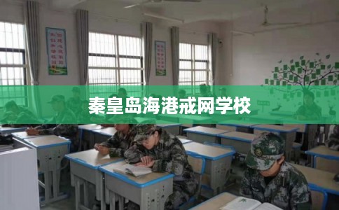 秦皇岛海港戒网学校 秦皇岛海港戒网学校