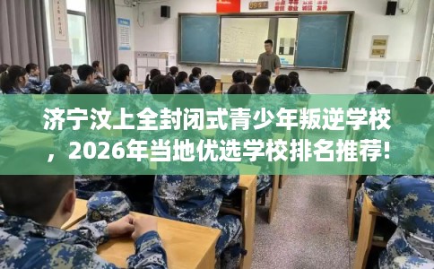 济宁汶上全封闭式青少年叛逆学校,2026年当地优选学校排名推荐! 济宁汶上全封闭式青少年叛逆学校,2026年当地优选学校排名推荐!