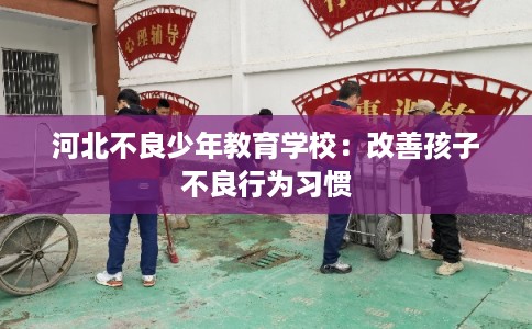 河北不良少年教育学校：改善孩子不良行为习惯