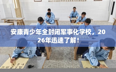安康青少年全封闭军事化学校，2026年迅速了解！
