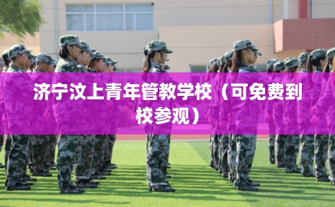 济宁汶上青年管教学校（可免费到校参观）