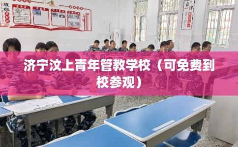 济宁汶上青年管教学校（可免费到校参观）