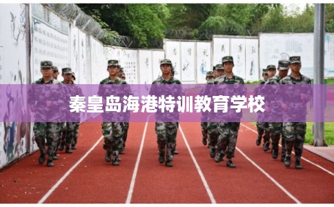 秦皇岛海港特训教育学校