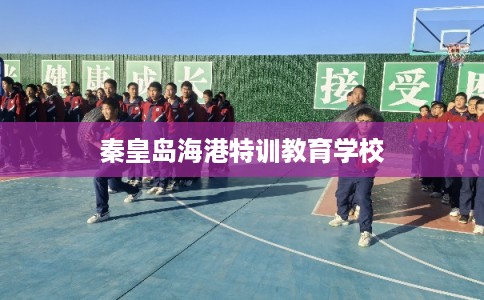 秦皇岛海港特训教育学校