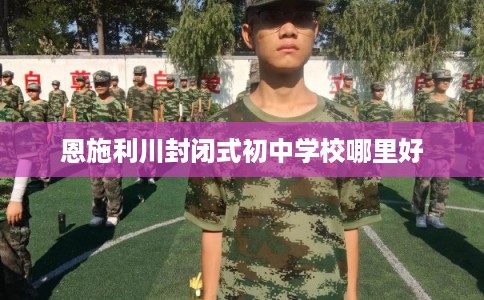 恩施利川封闭式初中学校哪里好
