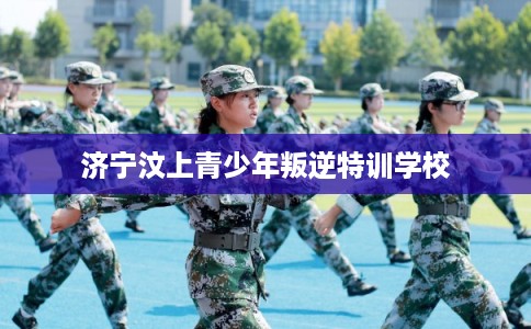 济宁汶上青少年叛逆特训学校