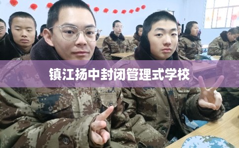 镇江扬中封闭管理式学校 镇江扬中封闭管理式学校