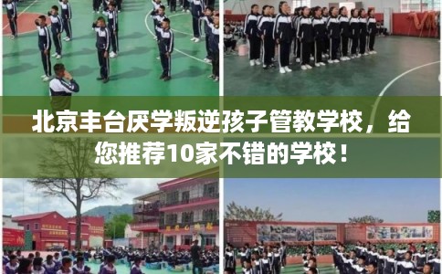 北京丰台厌学叛逆孩子管教学校，给您推荐10家不错的学校！
