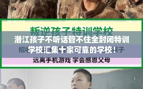 潜江孩子不听话管不住全封闭特训学校汇集十家可靠的学校! 潜江孩子不听话管不住全封闭特训学校汇集十家可靠的学校!