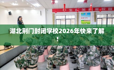湖北荆门封闭学校2026年快来了解!