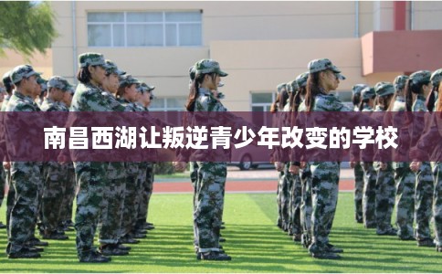 南昌西湖让叛逆青少年改变的学校
