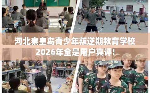 河北秦皇岛青少年叛逆期教育学校2026年全是用户真评! 河北秦皇岛青少年叛逆期教育学校2026年全是用户真评!